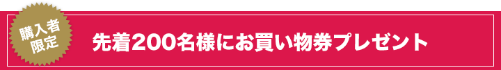 購入者限定／先着200名様にお買い物券プレゼント