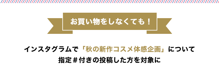 お買い物をしなくても！インスタグラムで「秋の新作コスメ体感企画」について 指定＃付きの投稿した方を対象に